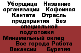 Уборщица › Название организации ­ Кофейная Кантата › Отрасль предприятия ­ Без специальной подготовки › Минимальный оклад ­ 50 000 - Все города Работа » Вакансии   . Бурятия респ.